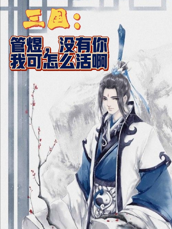 主角叫孙毅管煜的小说三国：管煜，没有你我可怎么活啊免费看