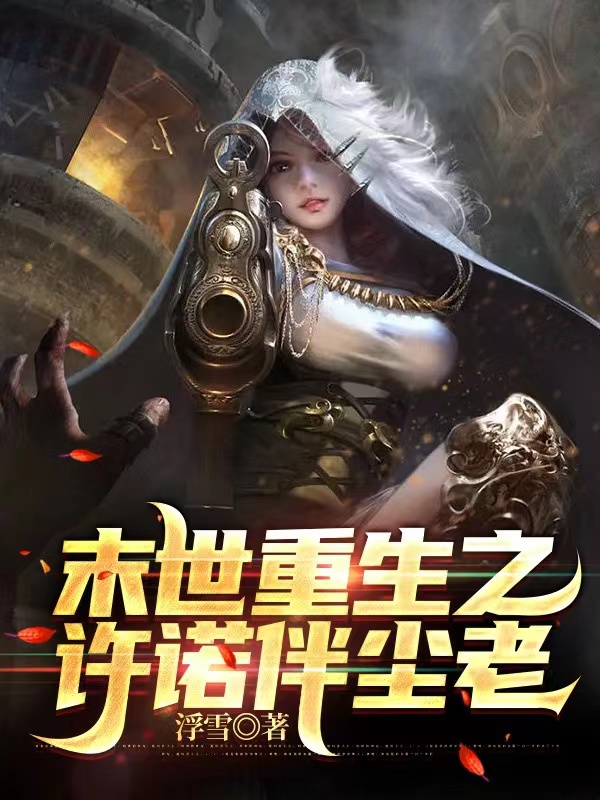 已完结小说《末世重生之许诺伴尘老》在线全文阅读