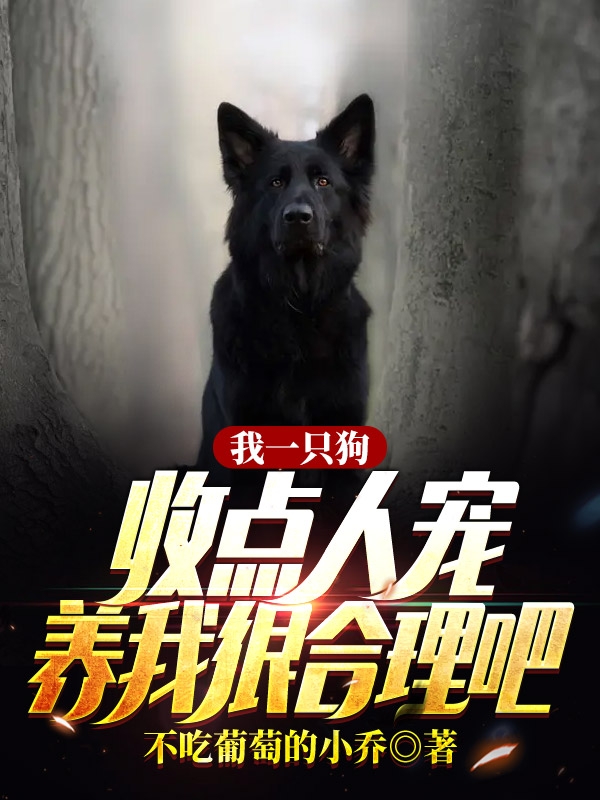 我一只狗，收点人宠养我很合理吧小说，我一只狗，收点人宠养我很合理吧全文在线阅读