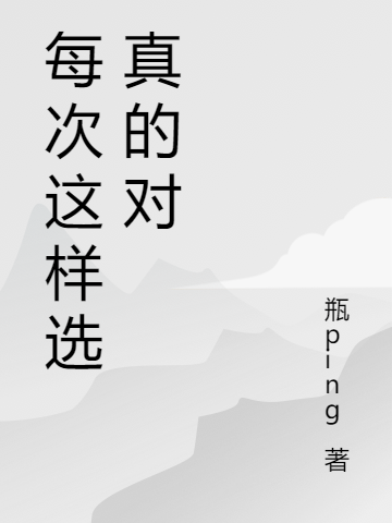 小说《每次这样选真的对》全文免费阅读