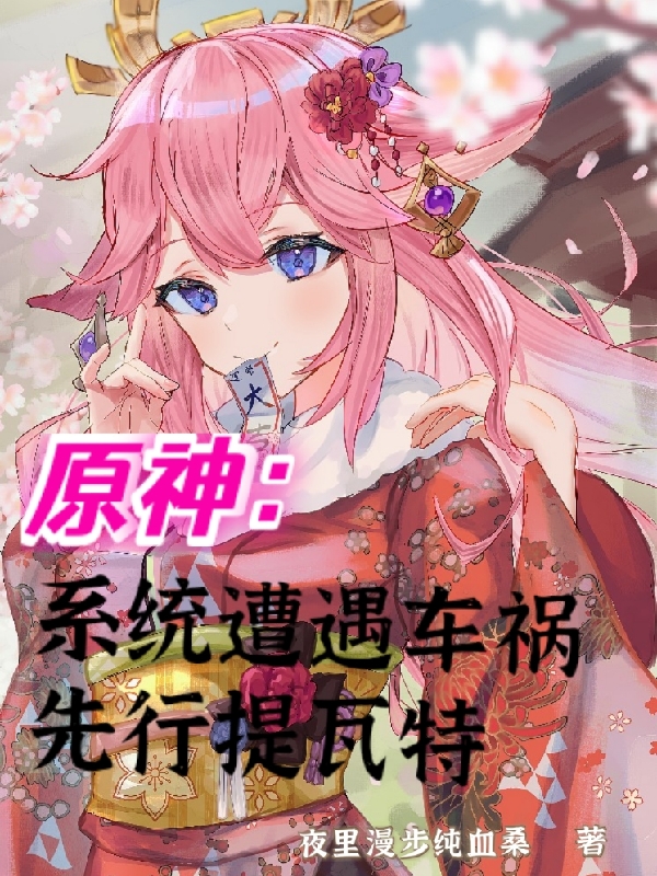 原神：系统遭遇车祸先行提瓦特夜邪，原神：系统遭遇车祸先行提瓦特小说免费阅读