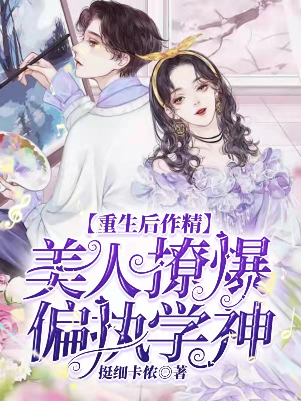 小说《重生后作精美人撩爆偏执学神》在线全文阅读
