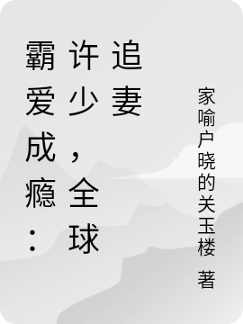 霸爱成瘾：许少，全球追妻小说，霸爱成瘾：许少，全球追妻免费阅读