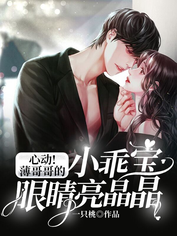 小说《心动！薄哥哥的小乖宝眼睛亮晶晶》在线全文阅读