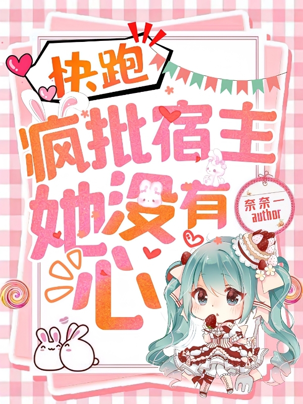 已完结小说《快跑，疯批宿主她没有心》全章节在线阅读