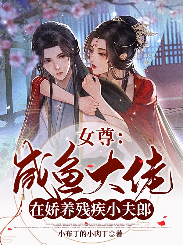 女尊：咸鱼大佬在娇养残疾小夫郎免费阅读，女尊：咸鱼大佬在娇养残疾小夫郎全文在线阅读