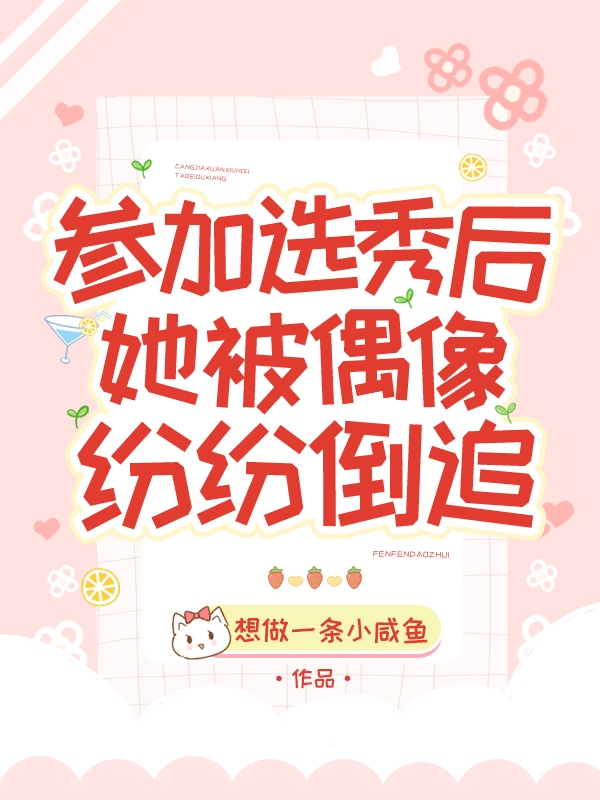 《参加选秀后，她被偶像纷纷倒追》小说全文在线试读，《参加选秀后，她被偶像纷纷倒追》最新章节目录