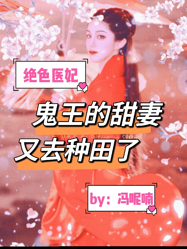 《绝色医妃：鬼王的甜妻又去种田了》全集免费在线阅读（南山幽玄清亦）