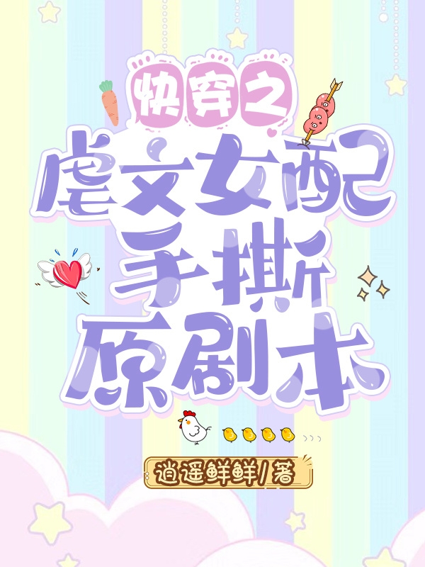 快穿之虐文女配手撕原剧本小说，快穿之虐文女配手撕原剧本虞弥