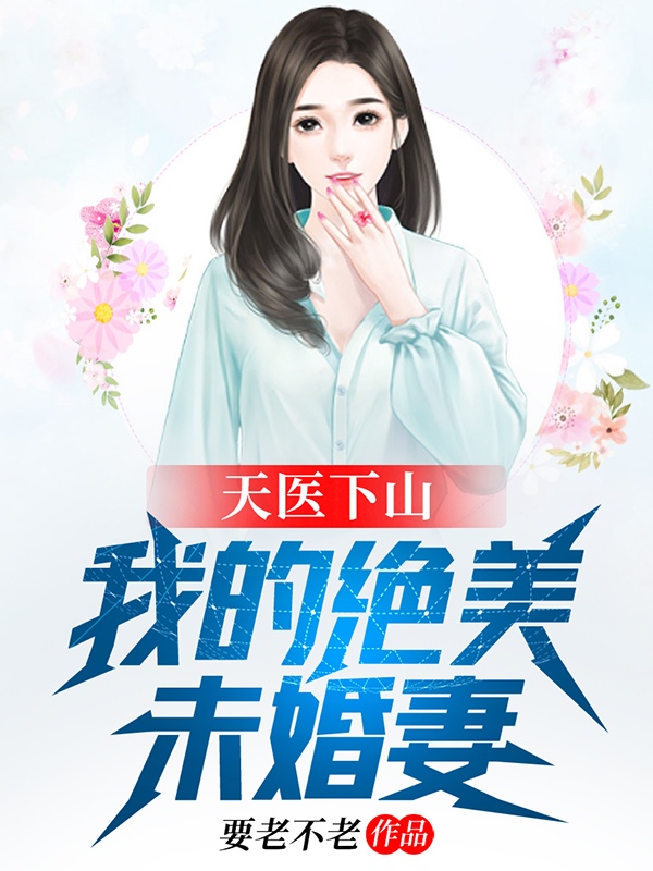 天医下山：我的绝美未婚妻张旭、柳静，天医下山：我的绝美未婚妻小说免费阅读-推书帮