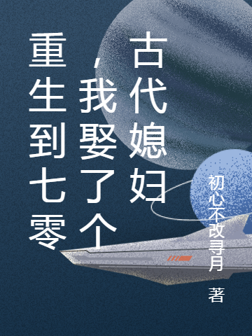 重生到七零，我娶了个古代媳妇小说阅读，重生到七零，我娶了个古代媳妇完整版-优文网