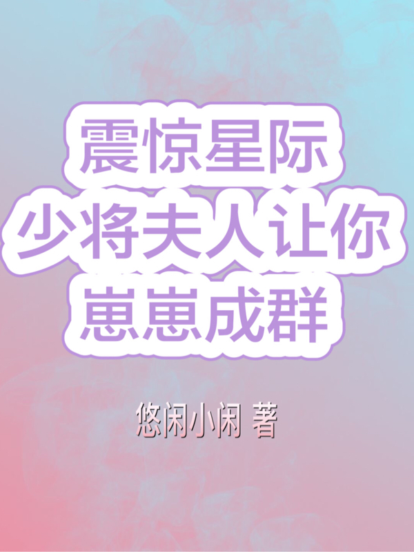震惊星际！少将夫人让你崽崽成群最新章节，震惊星际！少将夫人让你崽崽成群全文在线阅读