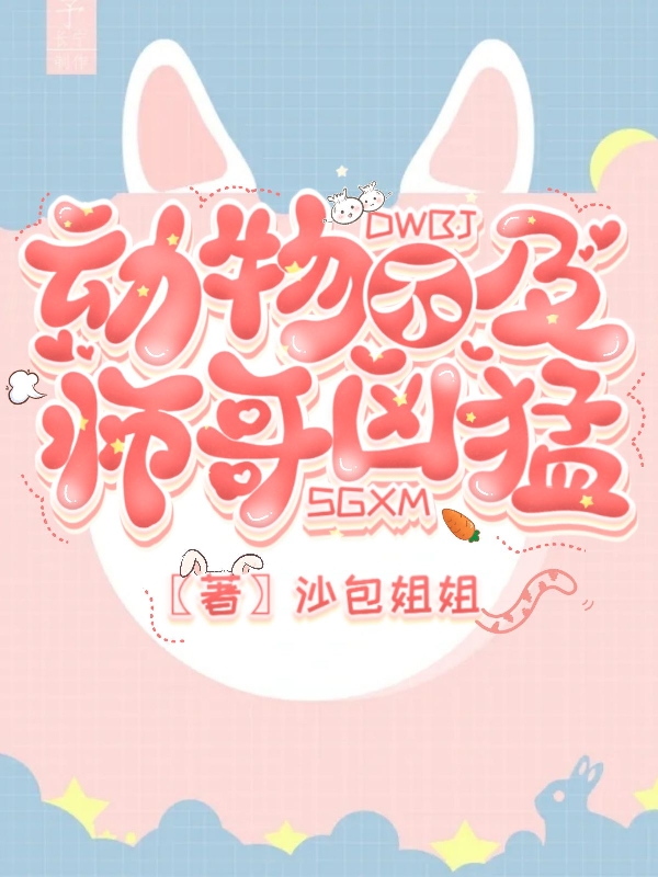 涂萌萌崔留小说章节目录阅读，动物不及师哥凶猛在线看