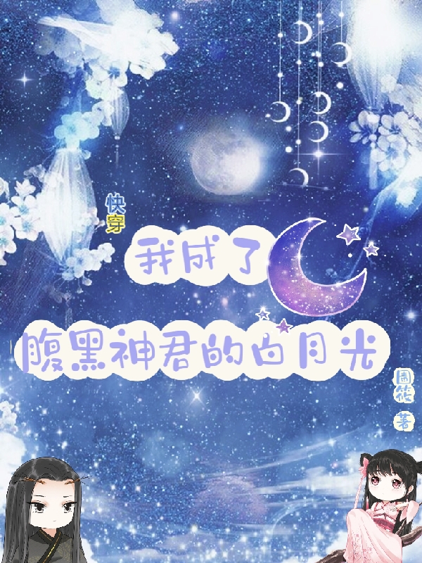 小说《快穿：我成了腹黑神君的白月光》在线全文阅读-瑞奇文学