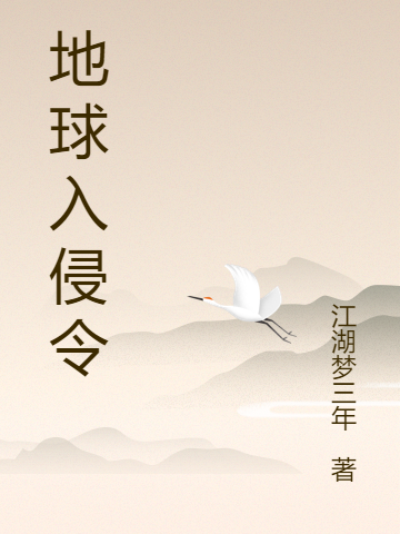 地球入侵令最新章节，地球入侵令全文在线阅读
