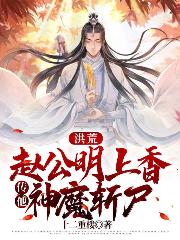 洪荒：赵公明上香，传他神魔斩尸林玄，洪荒：赵公明上香，传他神魔斩尸最新章节