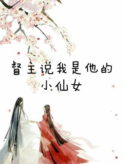 督主说我是他的小仙女小说，督主说我是他的小仙女在线阅读