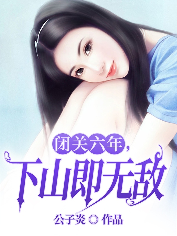 闭关六年，下山即无敌免费阅读，闭关六年，下山即无敌章节目录-美文小说