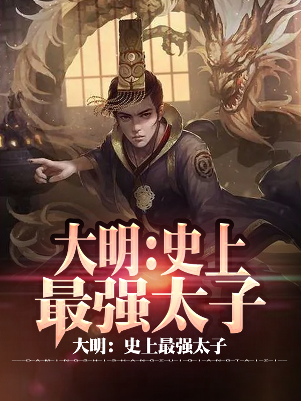 大明：史上最强太子朱标朱元璋小说在线全文免费阅读