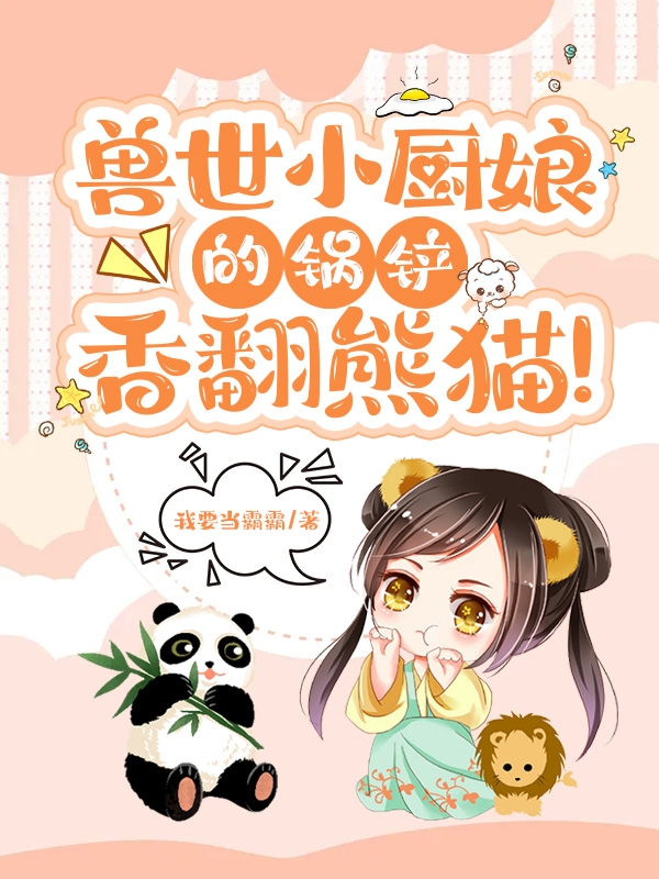 兽世小厨娘的锅铲，香翻熊猫！最新章节（白软软小说全文阅读）-够力荐小说推荐网