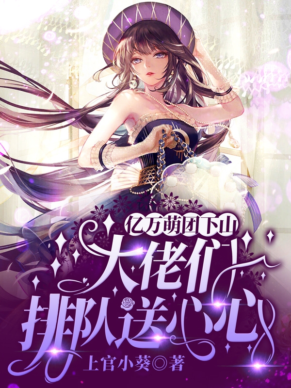 小说《亿万萌团下山，大佬们排队送心心》全文阅读