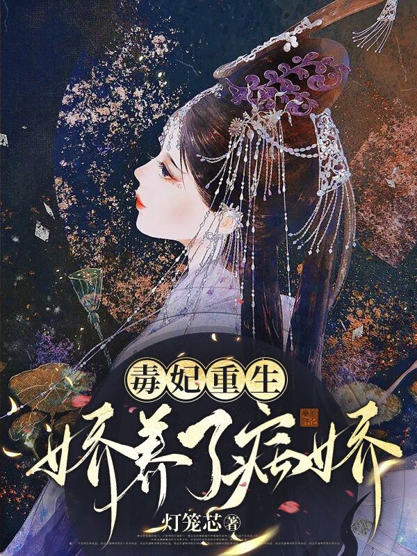 毒妃重生，娇养了病娇小说，毒妃重生，娇养了病娇在线阅读