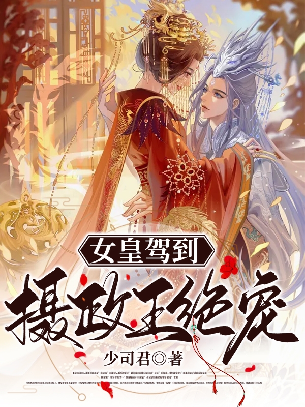 女皇驾到，摄政王绝宠小说，女皇驾到，摄政王绝宠全文在线阅读