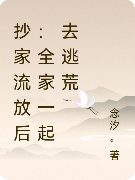 完整版《抄家流放后：全家一起去逃荒》全文阅读