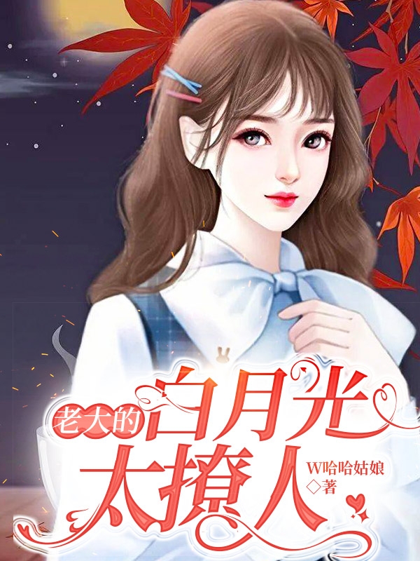 老大的白月光太撩人最新章节，老大的白月光太撩人全文在线阅读