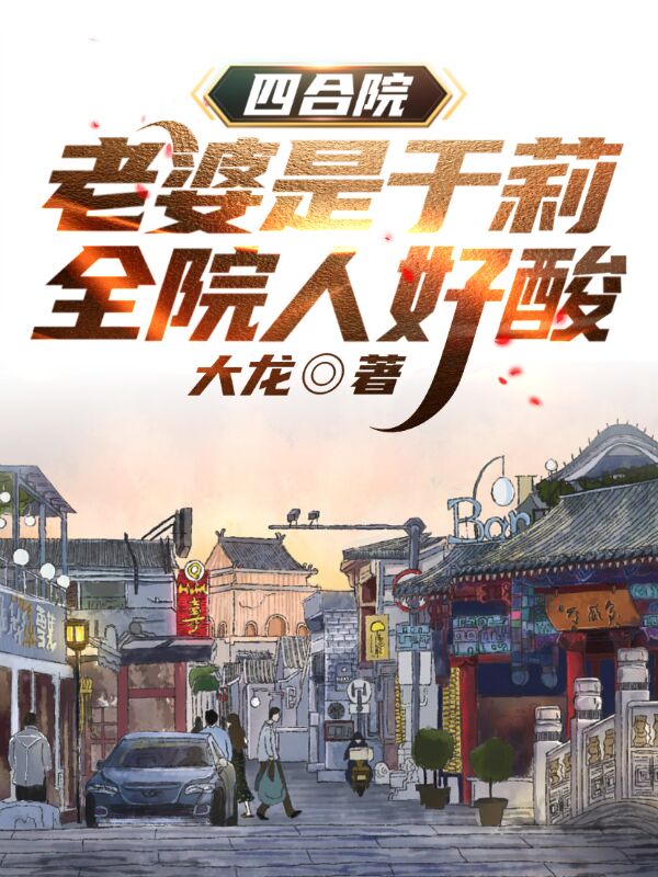 四合院：老婆是于莉，全院人好酸免费阅读