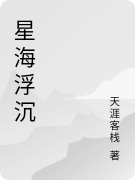 已完结小说《星海浮沉》在线全文阅读-优文网