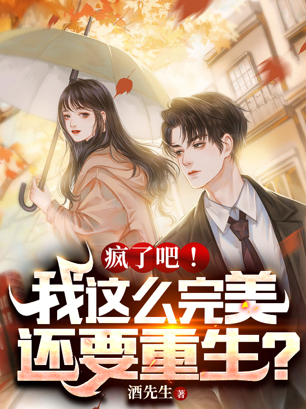 疯了吧！我这么完美还要重生？免费阅读，疯了吧！我这么完美还要重生？章节目录