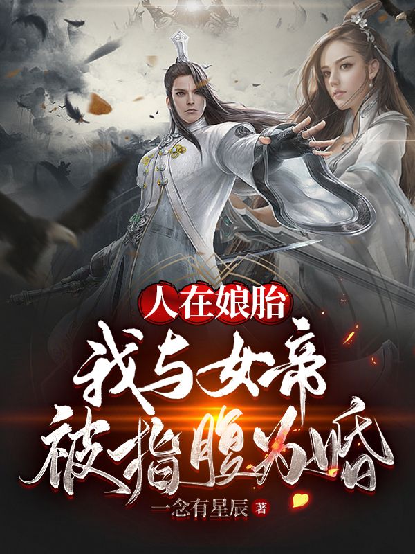 人在娘胎：我与女帝被指腹为婚小说免费资源，人在娘胎：我与女帝被指腹为婚在线阅读-够力荐小说推荐网