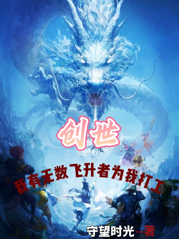 创世，我有无数飞升者为我打工小说，创世，我有无数飞升者为我打工免费阅读-读书翁