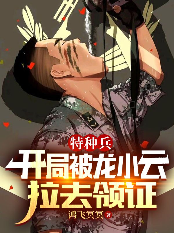 小说《特种兵：开局被龙小云拉去领证》全文免费阅读