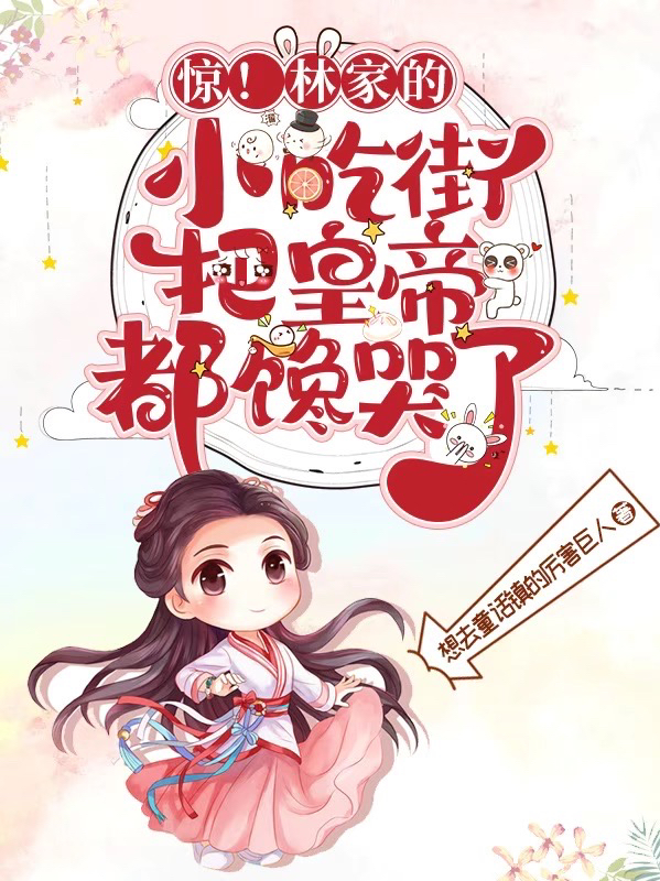 完整版《惊！林家的小吃街把皇帝都馋哭了》全章节阅读-够力荐小说推荐网