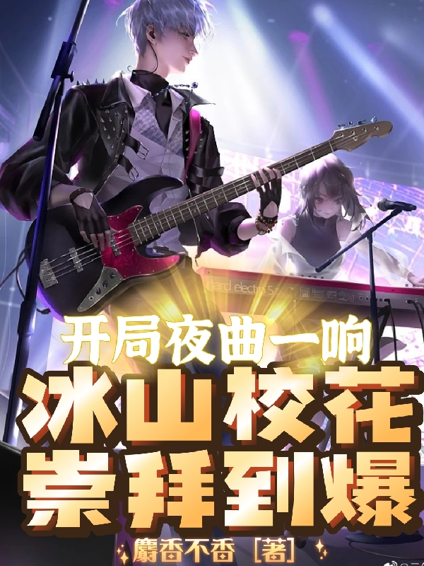 已完结小说《开局夜曲一响，冰山校花崇拜到爆》最新章节-优文网