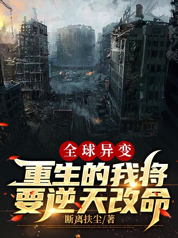 已完结小说《全球异变：重生的我将要逆天改命》全文免费阅读