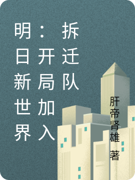 主人公叫高德的小说明日新世界：开局加入拆迁队在线阅读全文