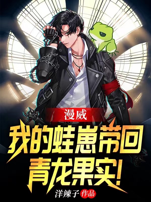 漫威：我的蛙崽带回青龙果实在线阅读郭风小说免费看