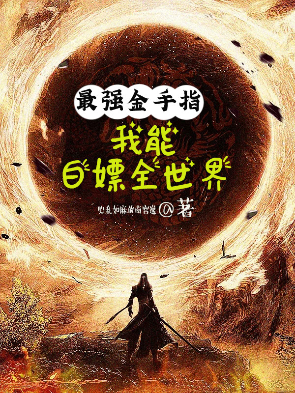 已完结小说《最强金手指：我能白嫖全世界》在线全文阅读