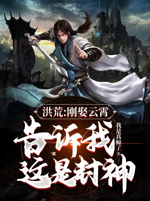 洪荒：刚娶云霄，告诉我这是封神小说主角苏尘云霄全文免费阅读