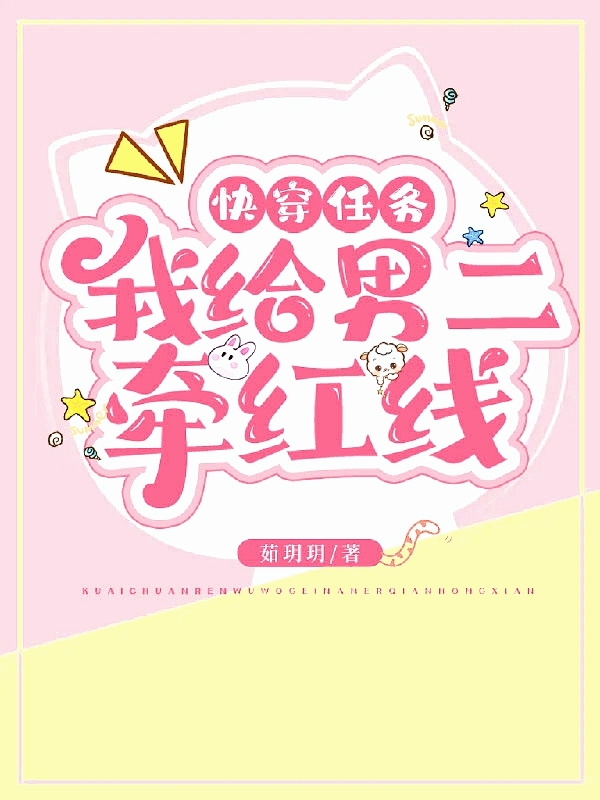 快穿任务：我给男二牵红线免费阅读，快穿任务：我给男二牵红线全文在线阅读
