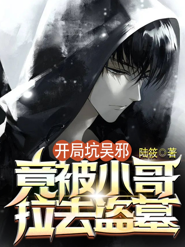 开局坑吴夑，竟被小哥拉去盗墓最新章节，开局坑吴夑，竟被小哥拉去盗墓免费阅读-个性文学