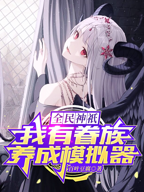段干云小说全民神祇：我有眷族养成模拟器完整版阅读
