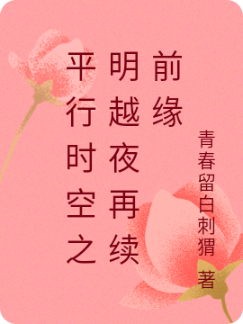 平行时空之明越夜再续前缘最新章节，平行时空之明越夜再续前缘全文在线阅读-瑞奇文学