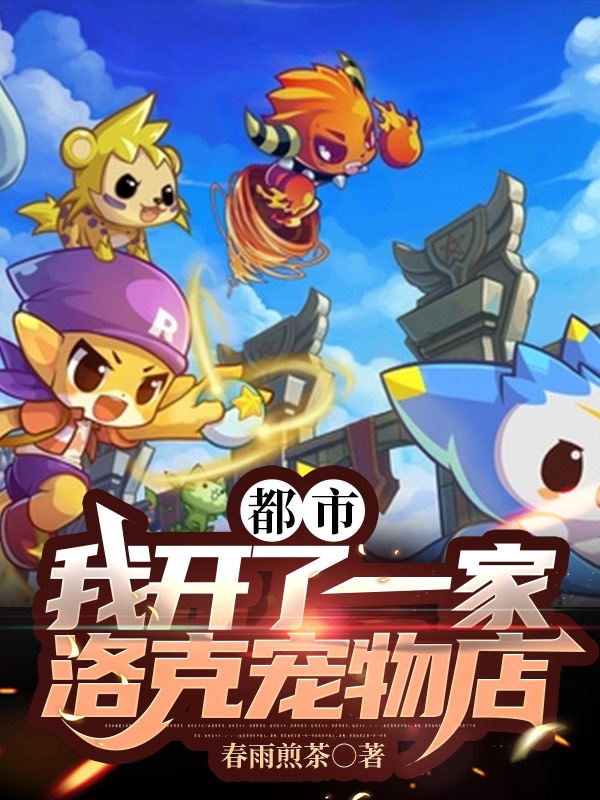 完整版《都市：我开了一家洛克宠物店》免费阅读