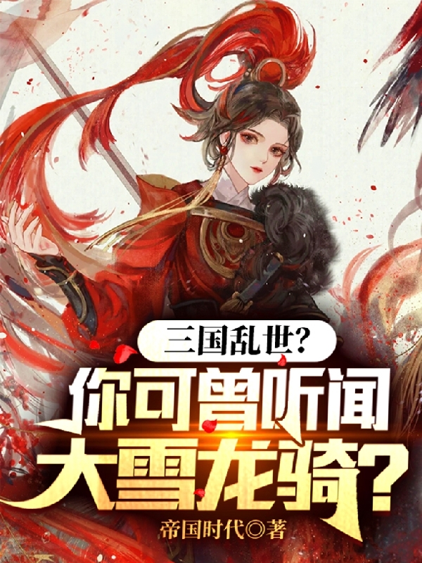 主人公袁枫甄宓小说三国乱世？你可曾听闻大雪龙骑？在线全文阅读