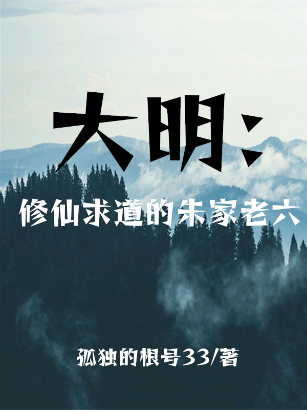大明：修仙求道的朱家老六朱瞻堪老六，大明：修仙求道的朱家老六最新章节-够力荐小说推荐网
