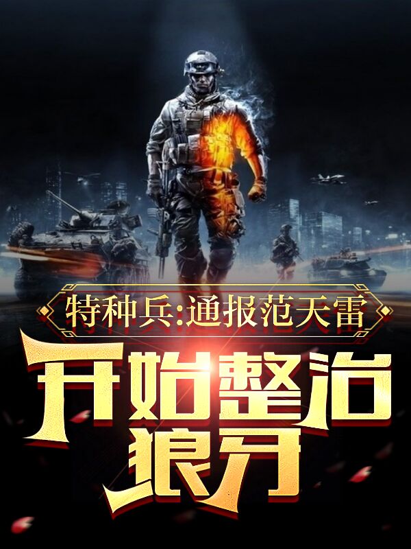 《特种兵：通报范天雷开始整治狼牙》小说全文在线试读，《特种兵：通报范天雷开始整治狼牙》最新章节目录-优文网